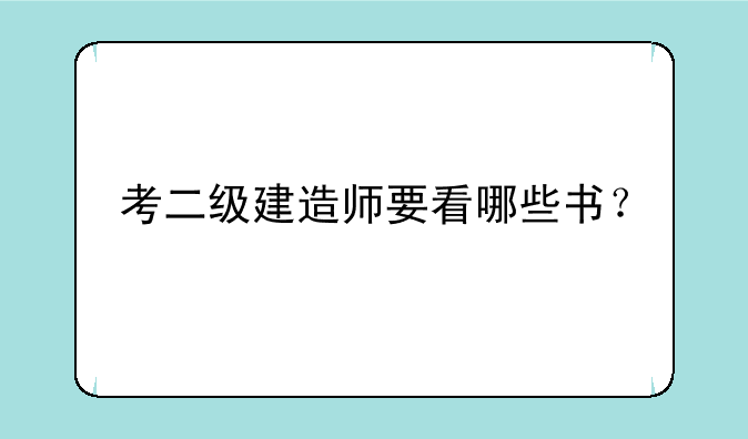 考二级建造师要看哪些书？