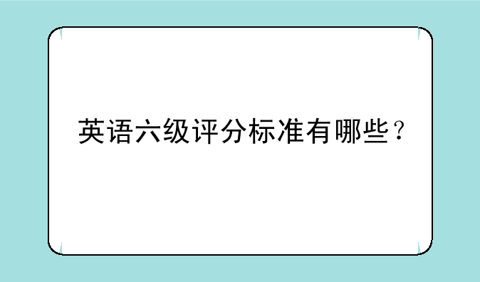 英语六级评分标准有哪些？