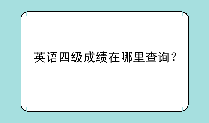 英语四级成绩在哪里查询？