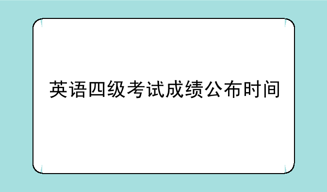 英语四级考试成绩公布时间