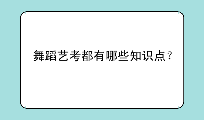 舞蹈艺考都有哪些知识点？