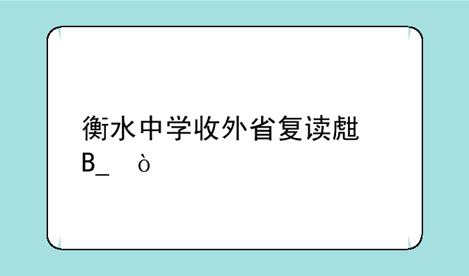 衡水中学收外省复读生吗？