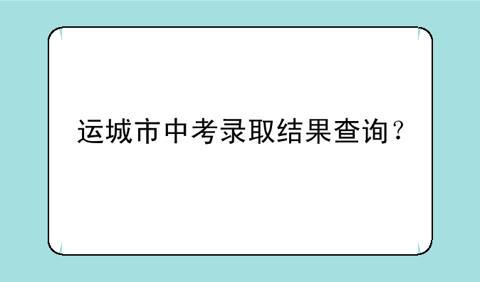 运城市中考录取结果查询？