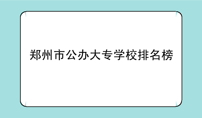 郑州市公办大专学校排名榜