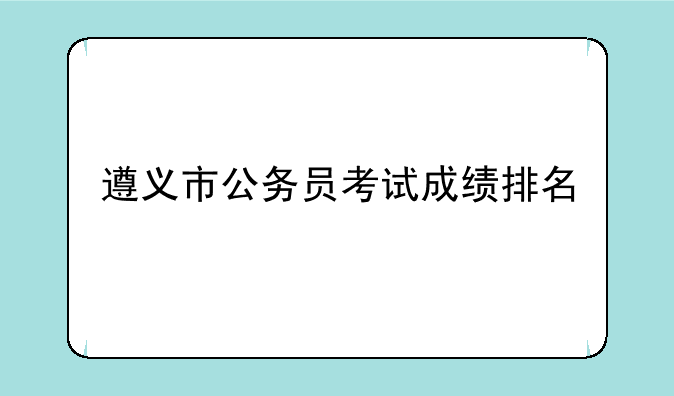 遵义市公务员考试成绩排名