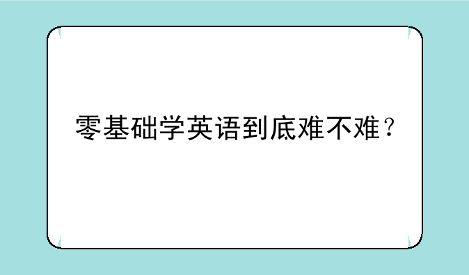零基础学英语到底难不难？
