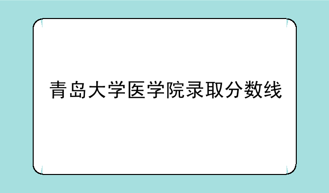 青岛大学医学院录取分数线
