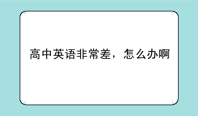 高中英语非常差，怎么办啊