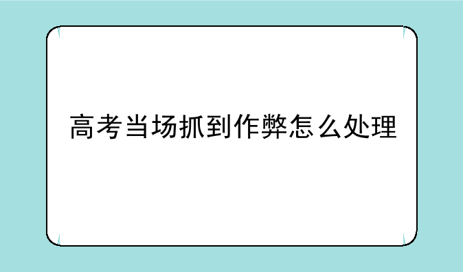 高考当场抓到作弊怎么处理