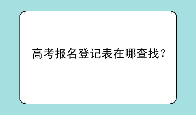 高考报名登记表在哪查找？