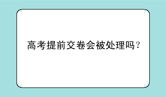 高考提前交卷会被处理吗？
