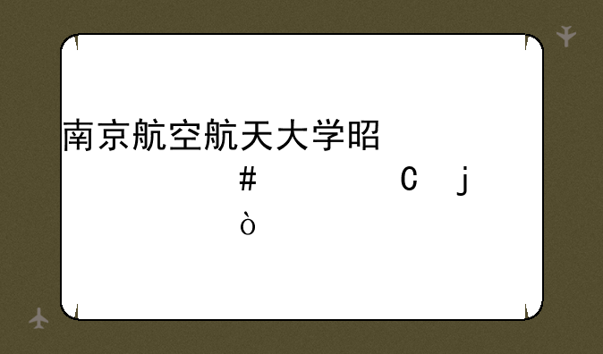 南京航空航天大学是一个什么样子的学校？