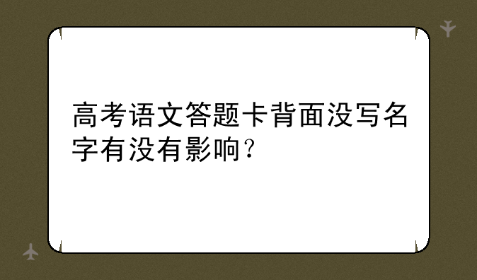 高考语文答题卡背面没写名字有没有影响？