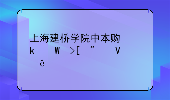 上海建桥学院中本贯通录取分数线