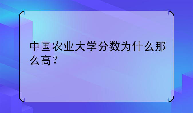 中国农业大学分数为什么那么高？