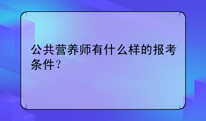公共营养师有什么样的报考条件？