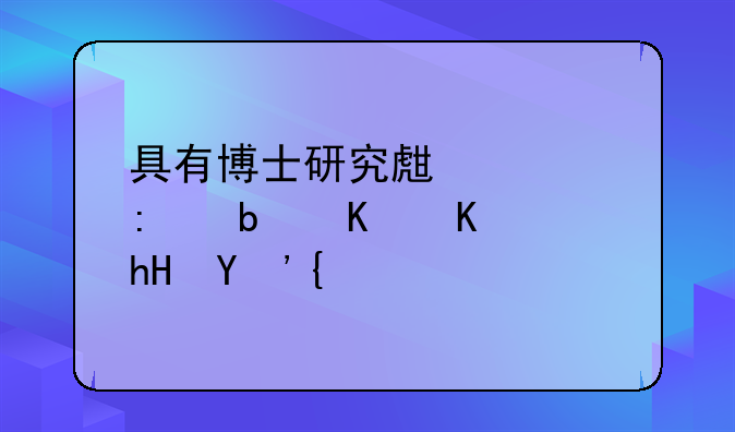 具有博士研究生学历是什么意思？