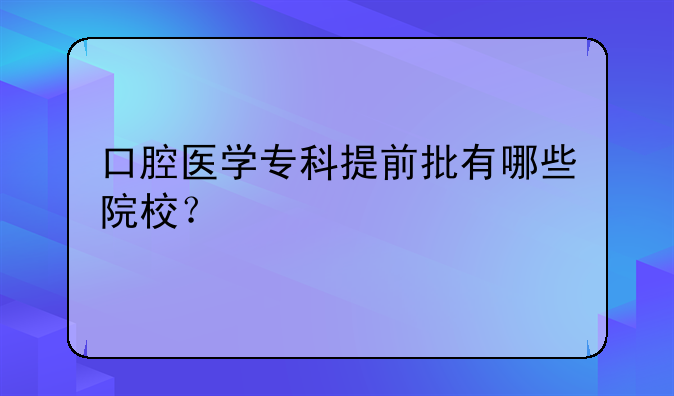 口腔医学专科提前批有哪些院校？