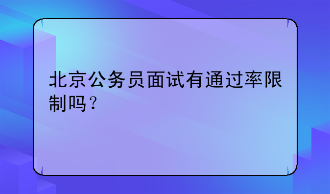 北京公务员面试有通过率限制吗？