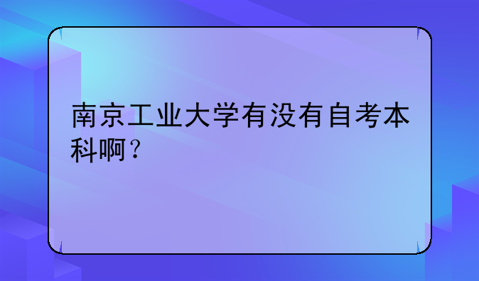 南京工业大学有没有自考本科啊？