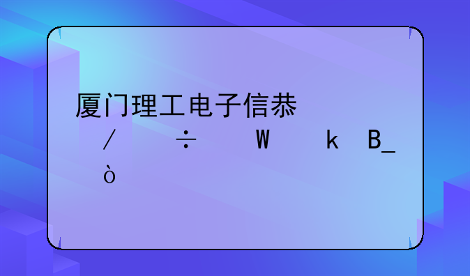 厦门理工电子信息工程好毕业吗？