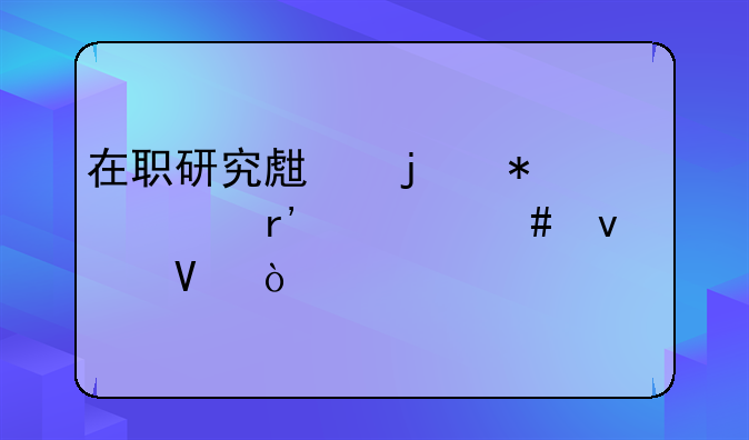 在职研究生的报考有什么条件啊？