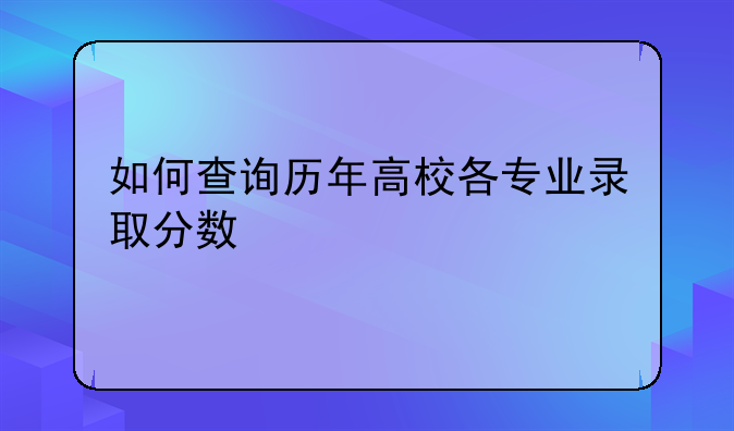 如何查询历年高校各专业录取分数