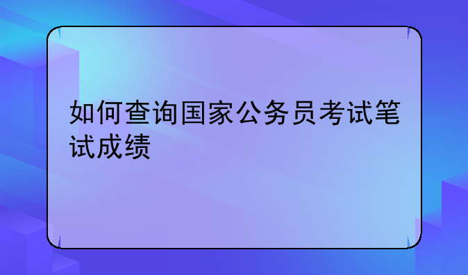 如何查询国家公务员考试笔试成绩