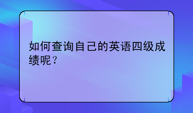 如何查询自己的英语四级成绩呢？