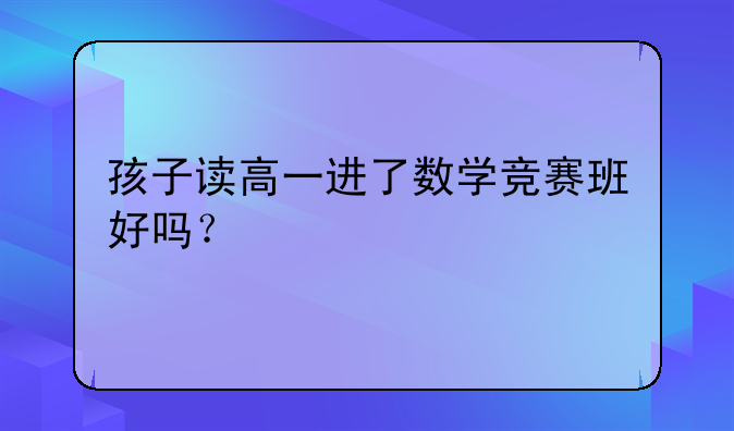 孩子读高一进了数学竞赛班好吗？
