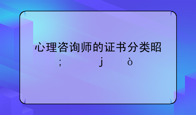 心理咨询师的证书分类是怎样的？