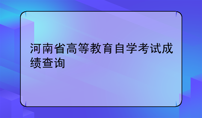 河南省高等教育自学考试成绩查询