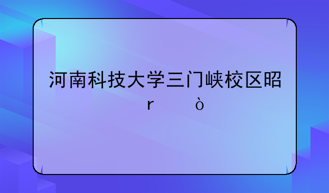 河南科技大学三门峡校区是几本？