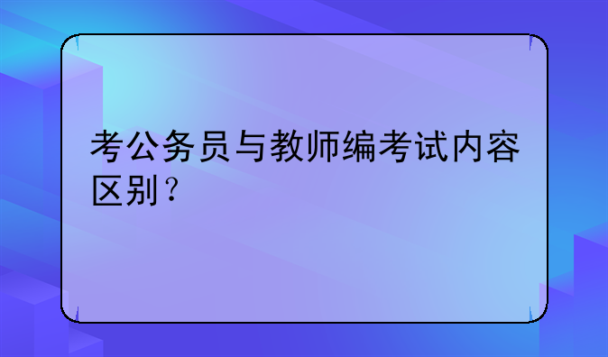 考公务员与教师编考试内容区别？