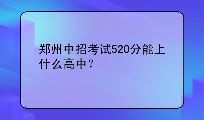 郑州中招考试520分能上什么高中？