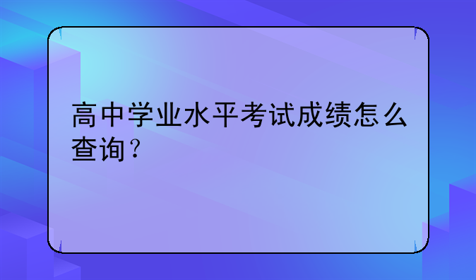 高中学业水平考试成绩怎么查询？