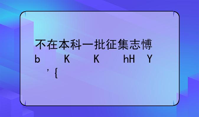 不在本科一批征集志愿是什么意思？