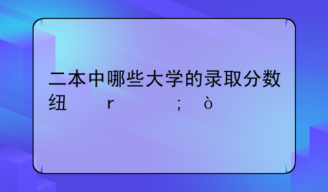 二本中哪些大学的录取分数线最低？