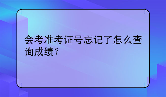 会考准考证号忘记了怎么查询成绩？
