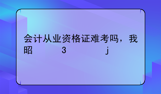 会计从业资格证难考吗，我是职校的