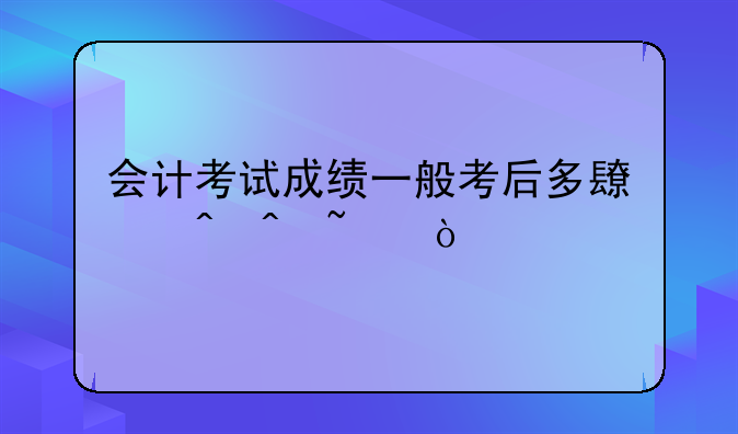 会计考试成绩一般考后多长时间查？