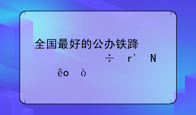全国最好的公办铁路学校都有哪些？