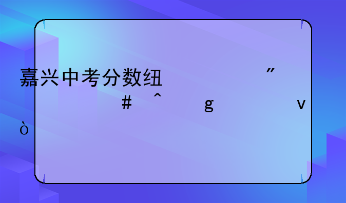 嘉兴中考分数线一般什么时候出来？