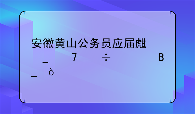 安徽黄山公务员应届生岗位好考吗？
