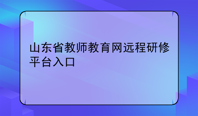 山东省教师教育网远程研修平台入口