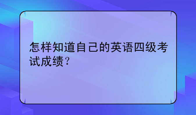 怎样知道自己的英语四级考试成绩？