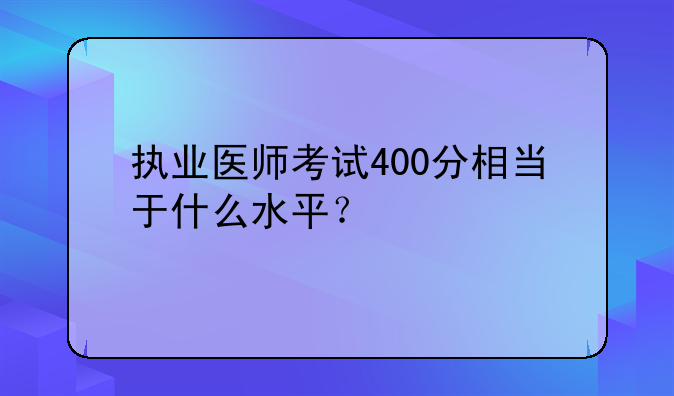 执业医师考试400分相当于什么水平？
