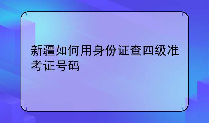新疆如何用身份证查四级准考证号码