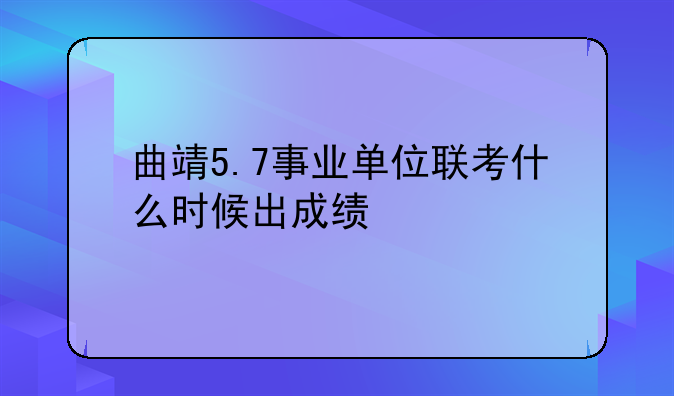 曲靖5.7事业单位联考什么时候出成绩