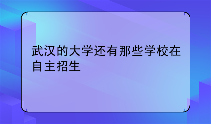 武汉的大学还有那些学校在自主招生